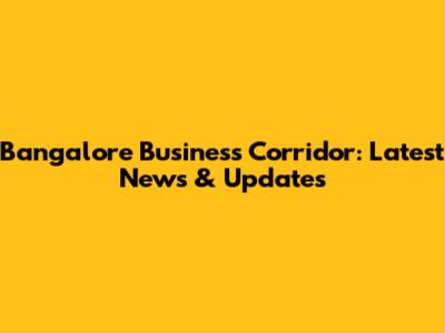 Bangalore Business Corridor: Latest News & Updates