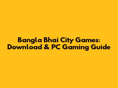 Bangla Bhai City Games: Download & PC Gaming Guide