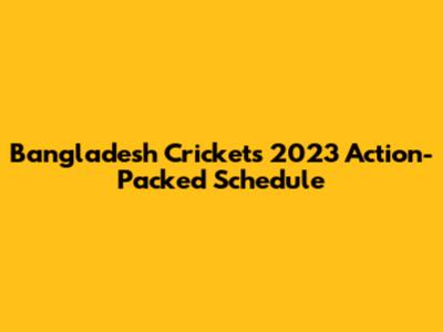 Bangladesh Cricket's 2023 Action-Packed Schedule