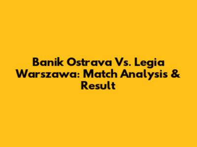 Banik Ostrava Vs. Legia Warszawa: Match Analysis & Result
