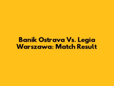 Banik Ostrava Vs. Legia Warszawa: Match Result
