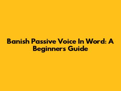 Banish Passive Voice In Word: A Beginner's Guide