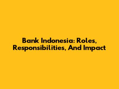 Bank Indonesia: Roles, Responsibilities, And Impact