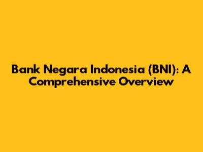 Bank Negara Indonesia (BNI): A Comprehensive Overview