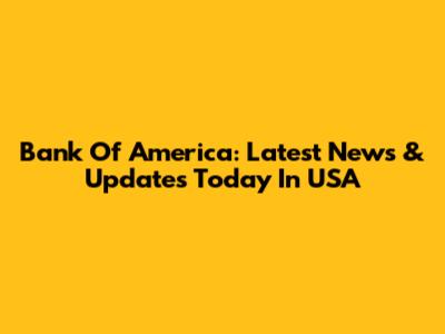 Bank Of America: Latest News & Updates Today In USA
