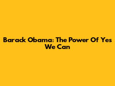 Barack Obama: The Power Of "Yes We Can"