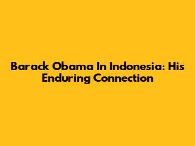 Barack Obama In Indonesia: His Enduring Connection