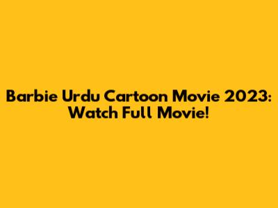Barbie Urdu Cartoon Movie 2023: Watch Full Movie!