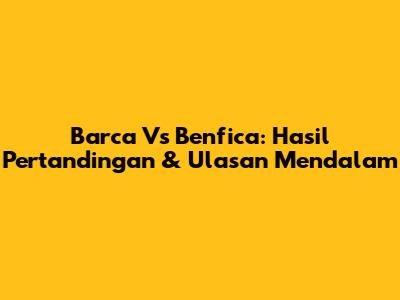 Barca Vs Benfica: Hasil Pertandingan & Ulasan Mendalam