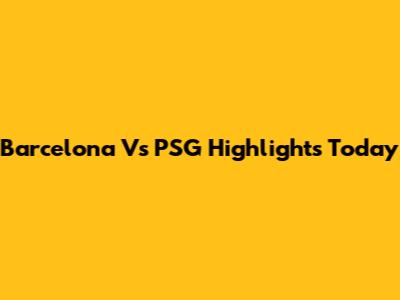 Barcelona Vs PSG Highlights Today