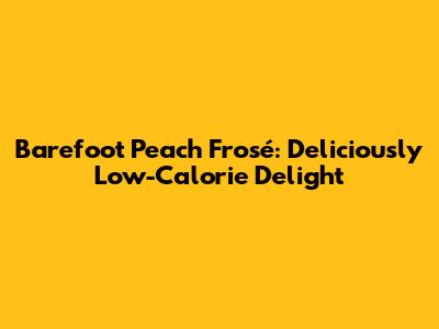 Barefoot Peach Frosé: Deliciously Low-Calorie Delight