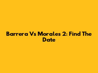 Barrera Vs Morales 2: Find The Date