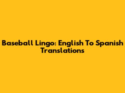 Baseball Lingo: English To Spanish Translations