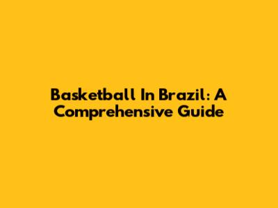 Basketball In Brazil: A Comprehensive Guide
