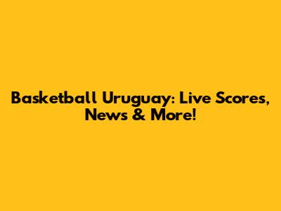 Basketball Uruguay: Live Scores, News & More!