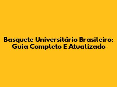 Basquete Universitário Brasileiro: Guia Completo E Atualizado