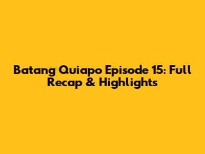 Batang Quiapo Episode 15: Full Recap & Highlights