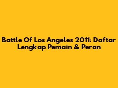 Battle Of Los Angeles 2011: Daftar Lengkap Pemain & Peran