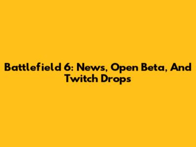 Battlefield 6: News, Open Beta, And Twitch Drops