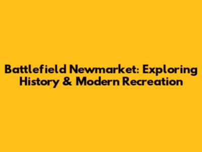 Battlefield Newmarket: Exploring History & Modern Recreation
