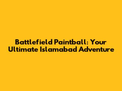 Battlefield Paintball: Your Ultimate Islamabad Adventure