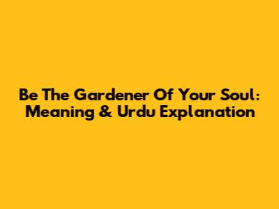 Be The Gardener Of Your Soul: Meaning & Urdu Explanation