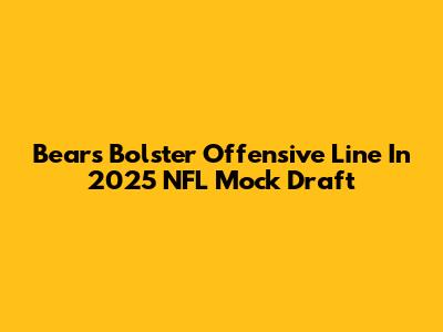 Bears Bolster Offensive Line In 2025 NFL Mock Draft