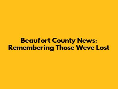 Beaufort County News: Remembering Those We've Lost