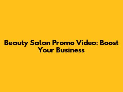 Beauty Salon Promo Video: Boost Your Business