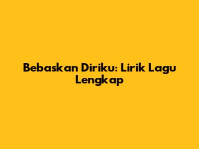 Bebaskan Diriku: Lirik Lagu Lengkap