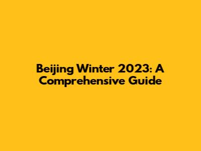 Beijing Winter 2023: A Comprehensive Guide