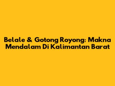Belale & Gotong Royong: Makna Mendalam Di Kalimantan Barat