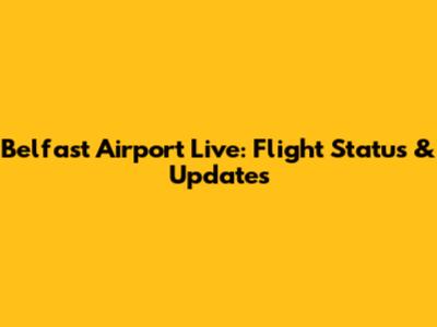 Belfast Airport Live: Flight Status & Updates