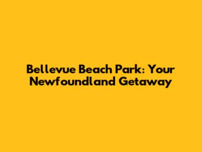 Bellevue Beach Park: Your Newfoundland Getaway