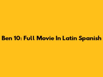 Ben 10: Full Movie In Latin Spanish