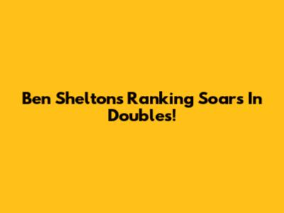Ben Shelton's Ranking Soars In Doubles!