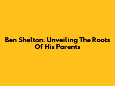 Ben Shelton: Unveiling The Roots Of His Parents