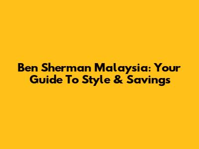 Ben Sherman Malaysia: Your Guide To Style & Savings