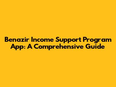 Benazir Income Support Program App: A Comprehensive Guide
