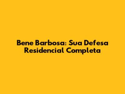 Bene Barbosa: Sua Defesa Residencial Completa