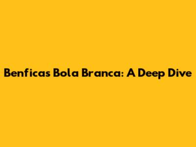 Benfica's Bola Branca: A Deep Dive