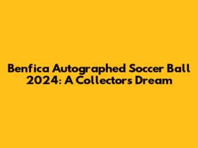 Benfica Autographed Soccer Ball 2024: A Collector's Dream