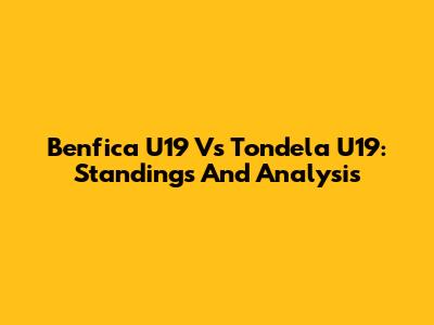 Benfica U19 Vs Tondela U19: Standings And Analysis