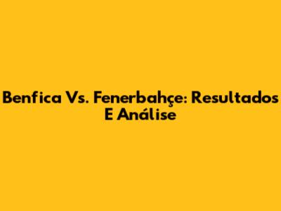 Benfica Vs. Fenerbahçe: Resultados E Análise