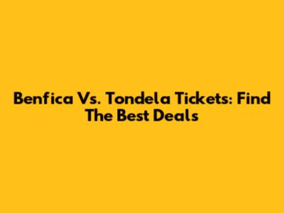 Benfica Vs. Tondela Tickets: Find The Best Deals