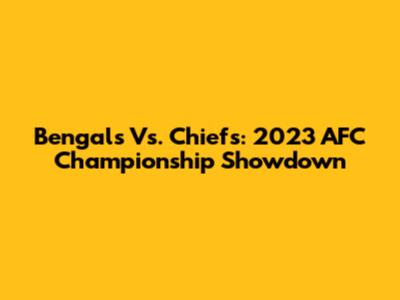 Bengals Vs. Chiefs: 2023 AFC Championship Showdown