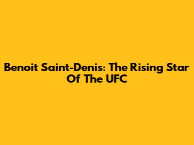 Benoit Saint-Denis: The Rising Star Of The UFC