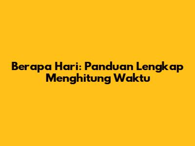 Berapa Hari: Panduan Lengkap Menghitung Waktu