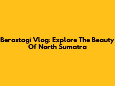 Berastagi Vlog: Explore The Beauty Of North Sumatra