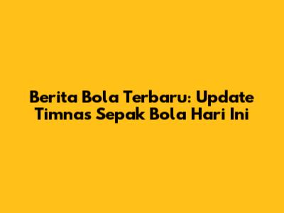 Berita Bola Terbaru: Update Timnas Sepak Bola Hari Ini